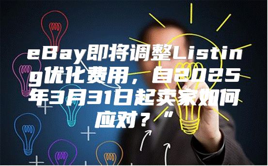 eBay即将调整Listing优化费用，自2025年3月31日起卖家如何应对？”