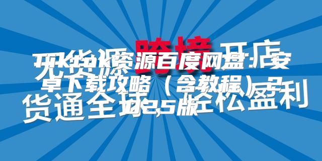 Tiktok资源百度网盘：安卓下载攻略含教程2025版