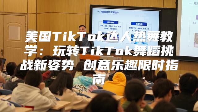 美国TikTok达人热舞教学：玩转TikTok舞蹈挑战新姿势 创意乐趣限时指南