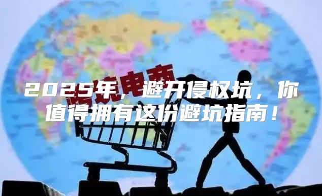 2025年，避开侵权坑，你值得拥有这份避坑指南！