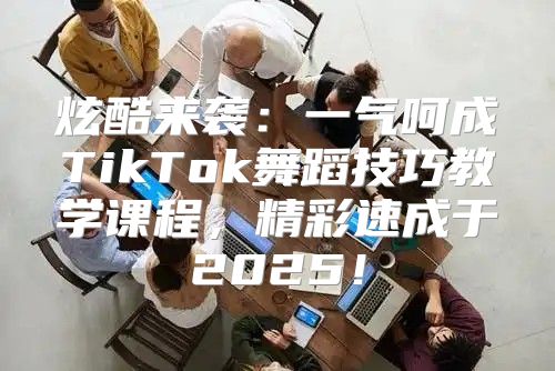 炫酷来袭：一气呵成TikTok舞蹈技巧教学课程，精彩速成于2025！
