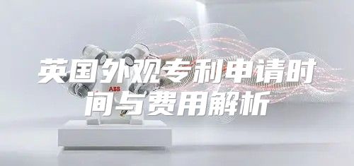 英国外观专利申请时间与费用解析