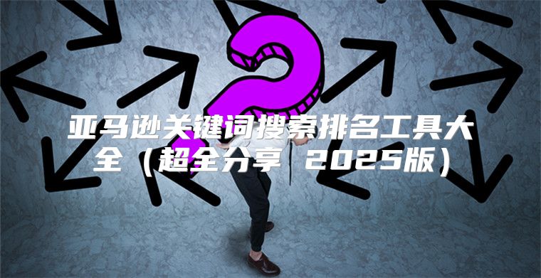 亚马逊关键词搜索排名工具大全超全分享 2025版