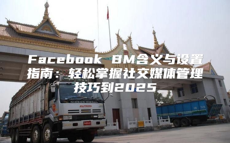 Facebook BM含义与设置指南：轻松掌握社交媒体管理技巧到2025