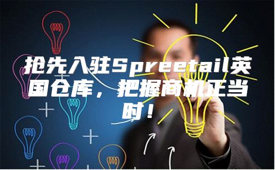 抢先入驻Spreetail英国仓库，把握商机正当时！