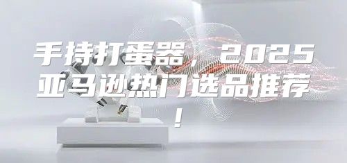 手持打蛋器，2025亚马逊热门选品推荐！