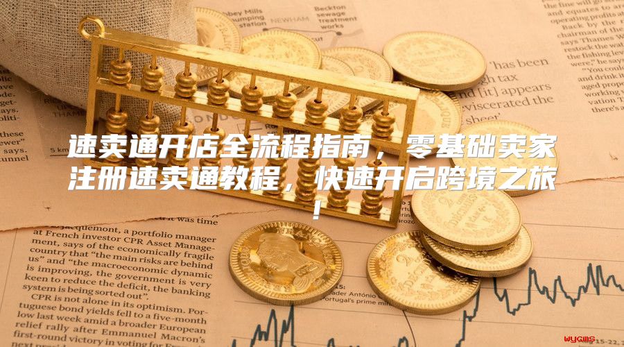 速卖通开店全流程指南，零基础卖家注册速卖通教程，快速开启跨境之旅！