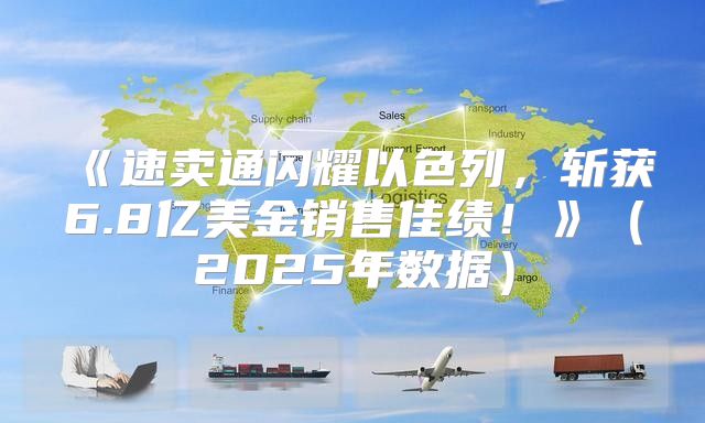 速卖通闪耀以色列，斩获6.8亿美金销售佳绩！2025年数据