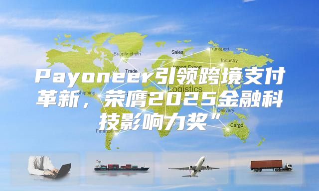 Payoneer引领跨境支付革新，荣膺2025金融科技影响力奖”