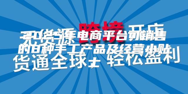 2025年电商平台可销售的8种手工产品及经营小贴士