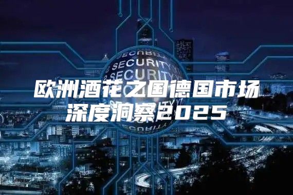 欧洲酒花之国德国市场深度洞察2025