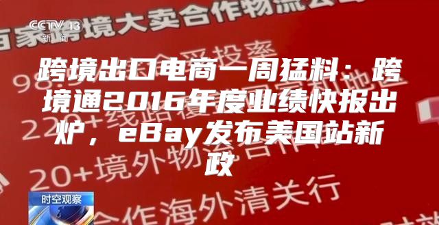 跨境出口电商一周猛料：跨境通2016年度业绩快报出炉，eBay发布美国站新政