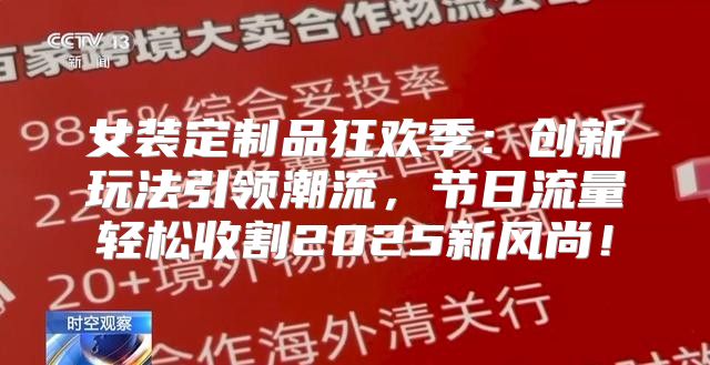 女装定制品狂欢季：创新玩法引领潮流，节日流量轻松收割2025新风尚！