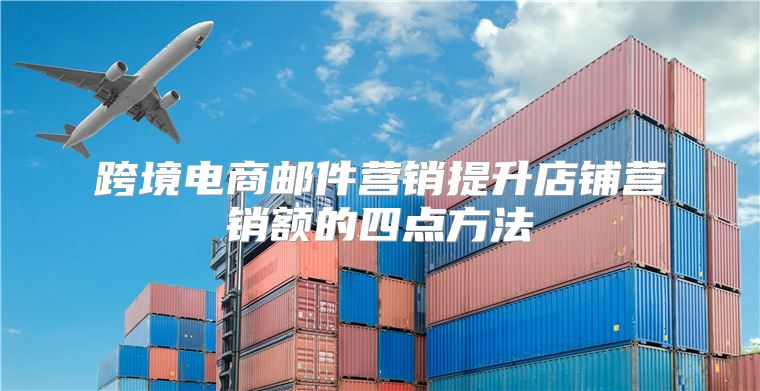 跨境电商邮件营销提升店铺营销额的四点方法