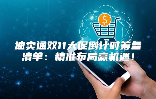 速卖通双11大促倒计时筹备清单：精准布局赢机遇！