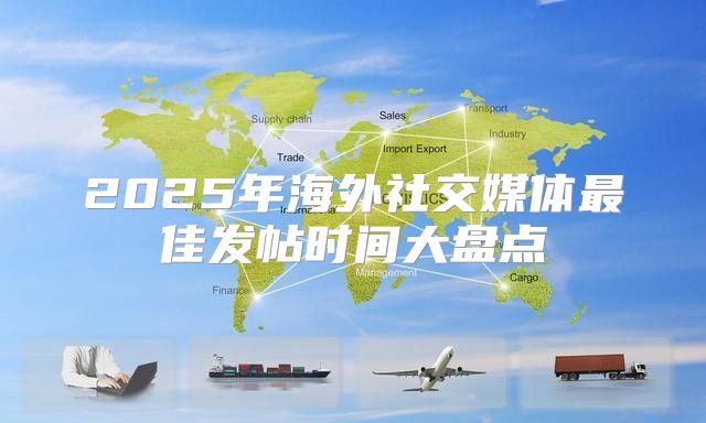 2025年海外社交媒体最佳发帖时间大盘点