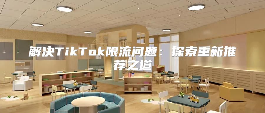 解决TikTok限流问题：探索重新推荐之道