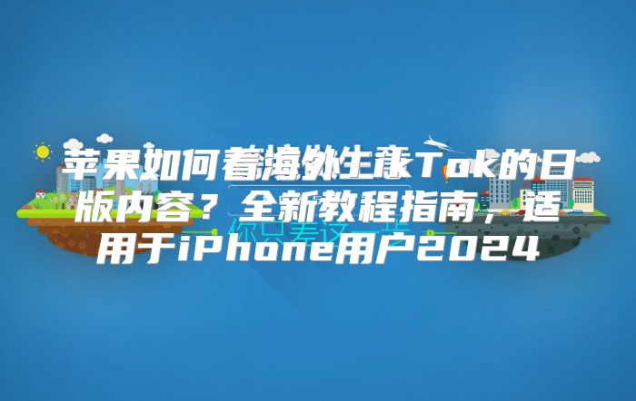 苹果如何看海外TikTok的日版内容？全新教程指南，适用于iPhone用户2025
