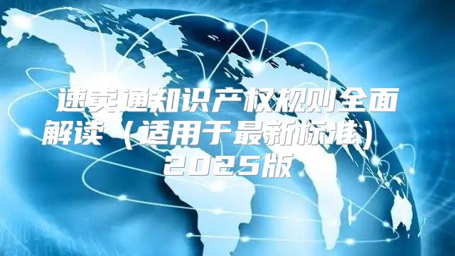 速卖通知识产权规则全面解读适用于最新标准 2025版