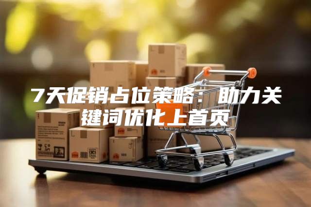 7天促销占位策略：助力关键词优化上首页