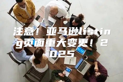 注意！亚马逊listing页面重大变更！2025
