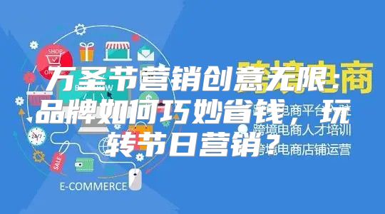 万圣节营销创意无限：品牌如何巧妙省钱，玩转节日营销？