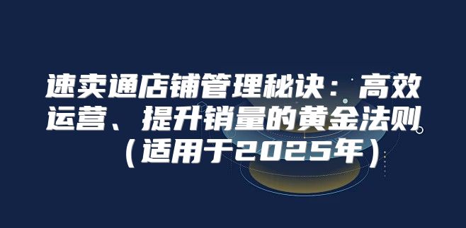 速卖通店铺管理秘诀：高效运营、提升销量的黄金法则适用于2025年