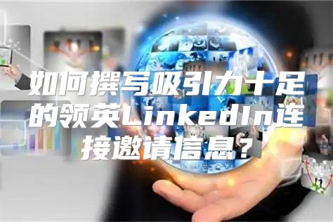如何撰写吸引力十足的领英LinkedIn连接邀请信息？