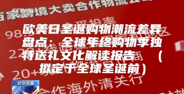 欧美日圣诞购物潮流差异盘点：全球年终购物季独特送礼文化解读报告 ⑩拟定于全球圣诞前