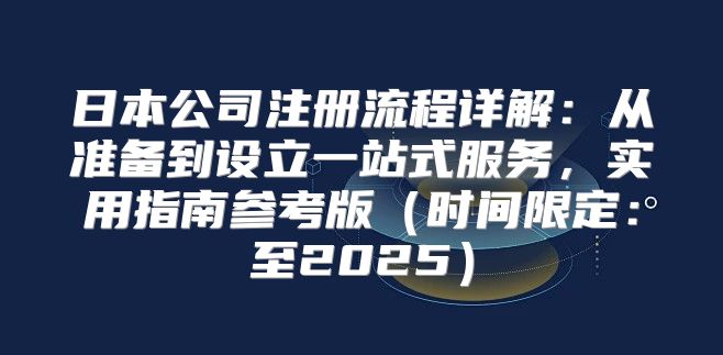 日本公司注册流程详解：从准备到设立一站式服务，实用指南参考版时间限定：至2025