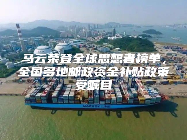 马云荣登全球思想者榜单，全国多地邮政资金补贴政策受瞩目