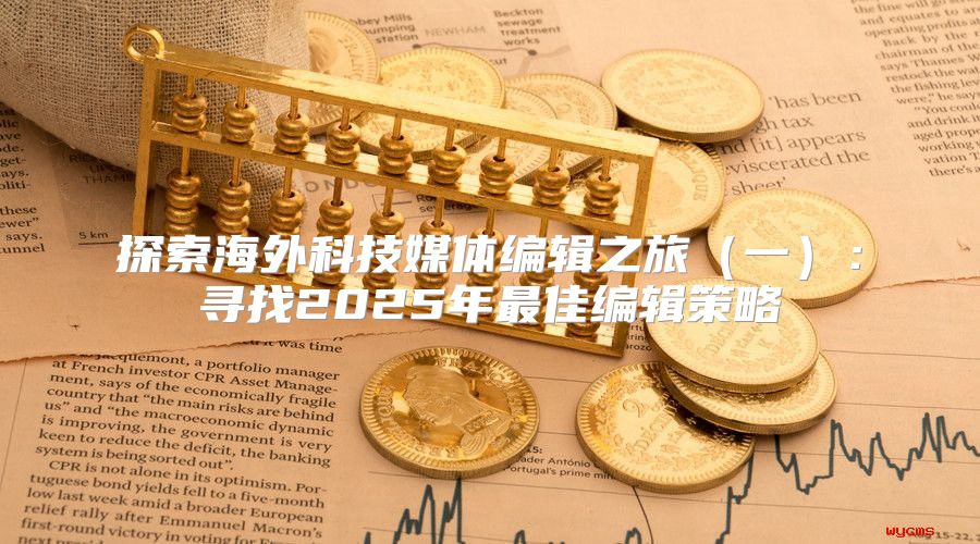 探索海外科技媒体编辑之旅一：寻找2025年最佳编辑策略