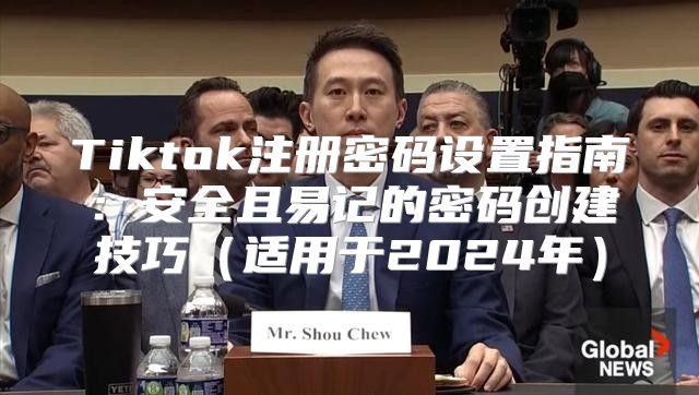 Tiktok注册密码设置指南：安全且易记的密码创建技巧适用于2025年