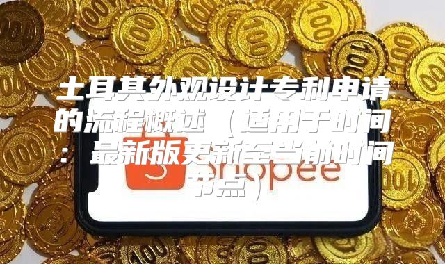 土耳其外观设计专利申请的流程概述适用于时间：最新版更新至当前时间节点