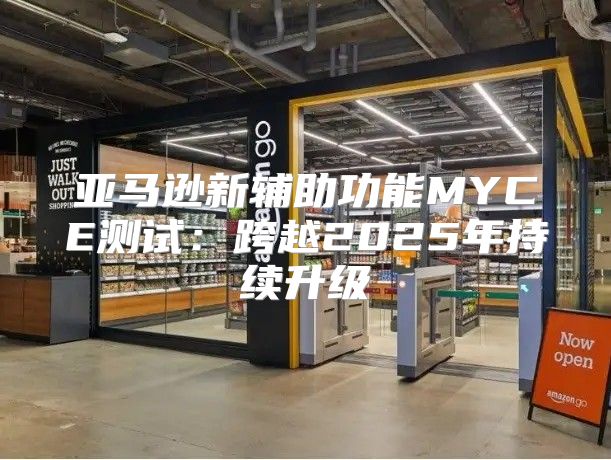 亚马逊新辅助功能MYCE测试：跨越2025年持续升级