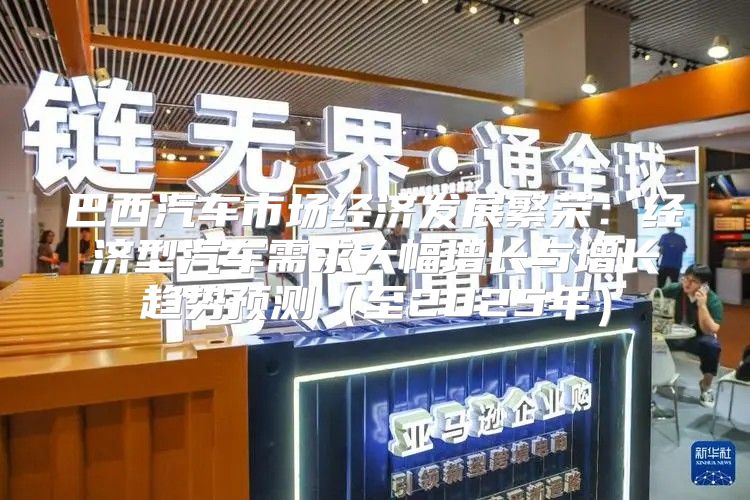 巴西汽车市场经济发展繁荣：经济型汽车需求大幅增长与增长趋势预测至2025年