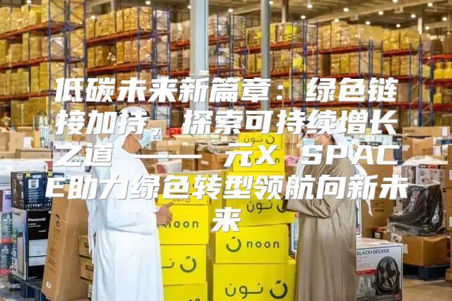 低碳未来新篇章：绿色链接加持，探索可持续增长之道 —— 元X SPACE助力绿色转型领航向新未来