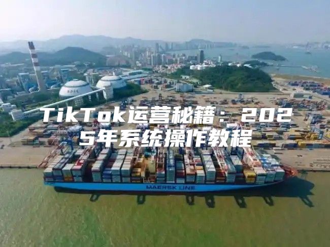 TikTok运营秘籍：2025年系统操作教程