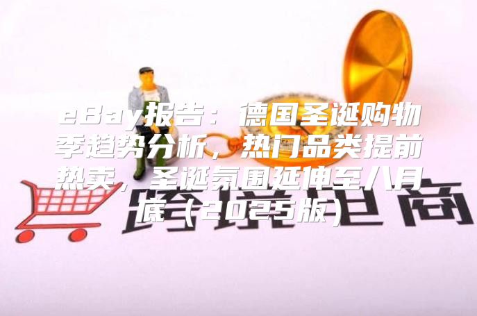 eBay报告：德国圣诞购物季趋势分析，热门品类提前热卖，圣诞氛围延伸至八月底2025版