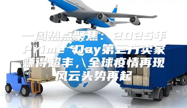 一周热点聚焦：2025年Prime Day第三方卖家赚得超丰，全球疫情再现风云头势再起