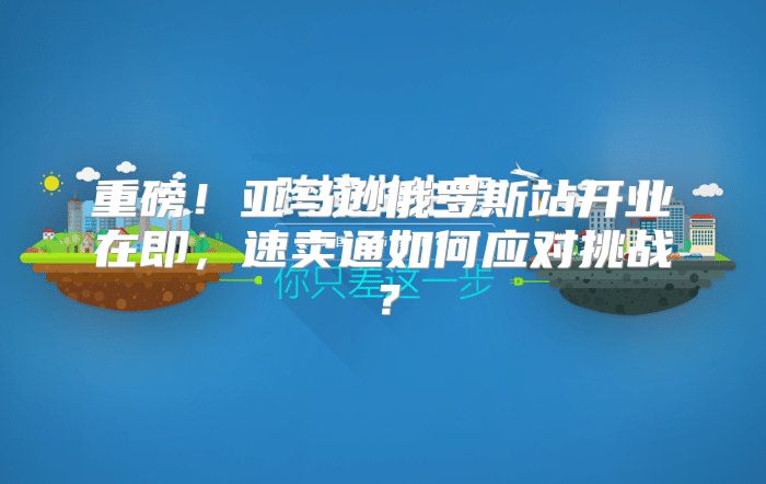 重磅！亚马逊俄罗斯站开业在即，速卖通如何应对挑战？