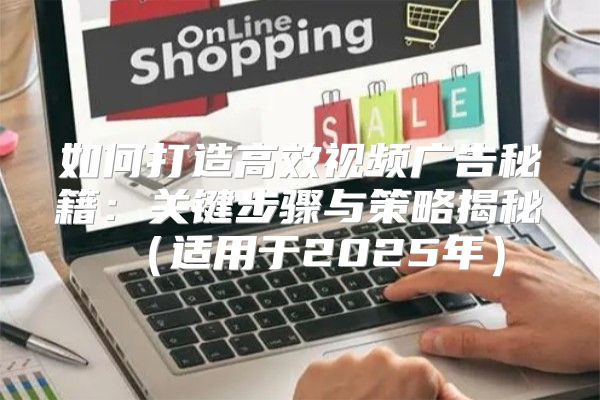 如何打造高效视频广告秘籍：关键步骤与策略揭秘适用于2025年