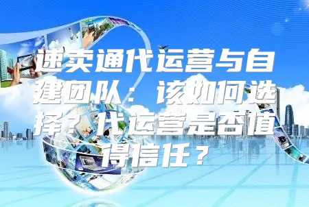 速卖通代运营与自建团队：该如何选择？代运营是否值得信任？
