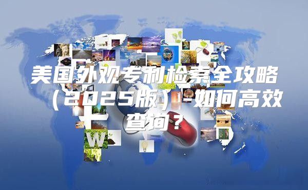 美国外观专利检索全攻略2025版-如何高效查询？