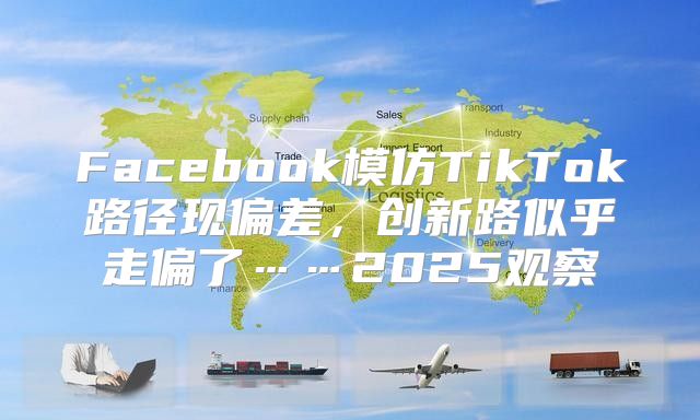 Facebook模仿TikTok路径现偏差，创新路似乎走偏了……2025观察
