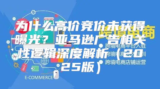 为什么高价竞价未获得曝光？亚马逊广告相关性逻辑深度解析2025版