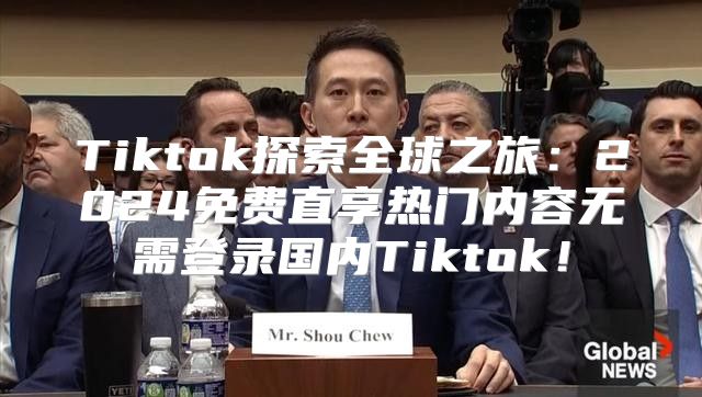 Tiktok探索全球之旅：2025免费直享热门内容无需登录国内Tiktok！
