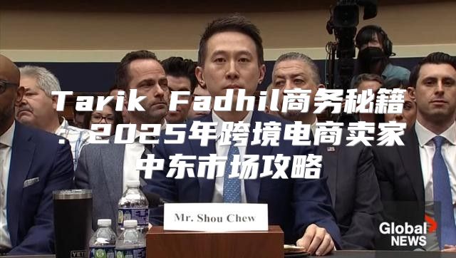 Tarik Fadhil商务秘籍：2025年跨境电商卖家中东市场攻略