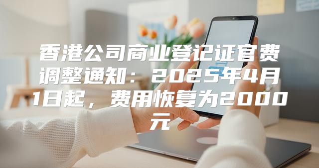香港公司商业登记证官费调整通知：2025年4月1日起，费用恢复为2000元