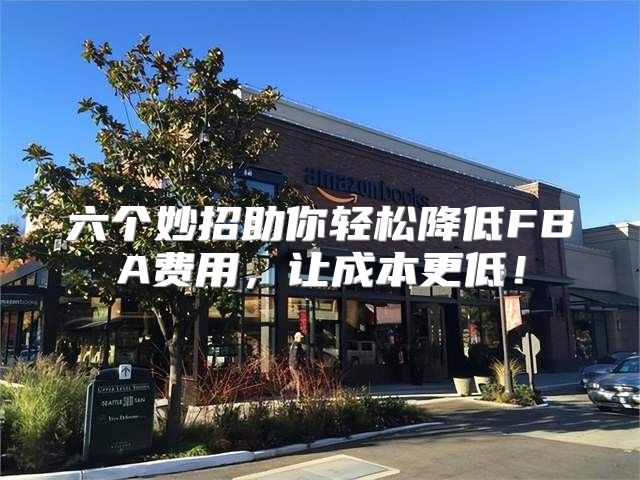 六个妙招助你轻松降低FBA费用，让成本更低！